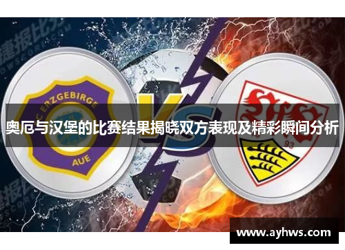 奥厄与汉堡的比赛结果揭晓双方表现及精彩瞬间分析